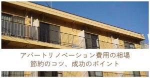 アパートリノベーション費用の相場、節約のコツ、成功のポイント【オーナー様必読】