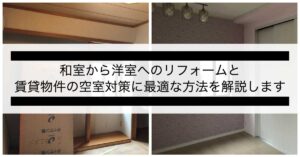 和室から洋室へのリフォームと賃貸物件の空室対策に最適な方法を解説します