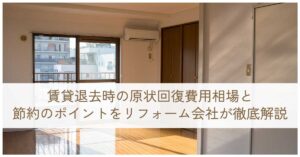 賃貸退去時の原状回復費用相場と節約のポイントをリフォーム会社が徹底解説