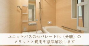 ユニットバスのセパレート化(分離)のメリットと費用を徹底解説します